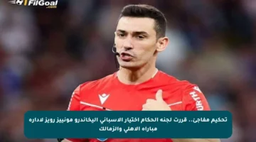 تحكيم مفاجئ.. قررت لجنة الحكام اختيار الإسباني أليخاندرو مونييز رويز لإدارة مباراة الأهلي والزمالك